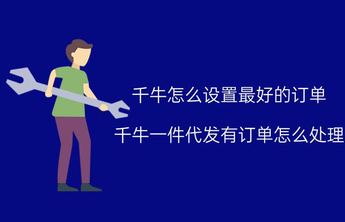 千牛怎么设置最好的订单 千牛一件代发有订单怎么处理？